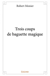 Trois coups de baguette magique - Robert Monier