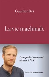 La vie machinale : pourquoi et comment résister à l'IA ? - Gaultier Bès