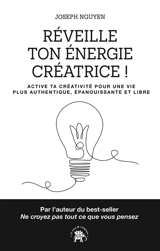 Réveille ton énergie créatrice ! : active ta créativité pour une vie plus authentique, épanouissante et libre - Joseph Nguyen