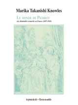 Le monde de Pierrot : art, théâtralité et marché en France (1697-1945) - Marika Takanashi Knowles