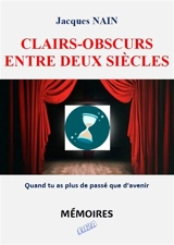 Clairs-obscurs entre deux siècles : quand tu as plus de passé que d'avenir : mémoires - Jacques Nain