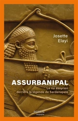Assurbanipal : le roi assyrien derrière la légende de Sardanapale - Josette Elayi