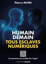 Humain demain : tous esclaves numériques : ici commence la révolte de l'esprit - Thierry Mutin