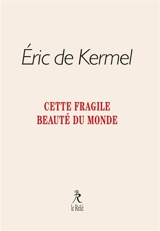Cette fragile beauté du monde - Eric de Kermel