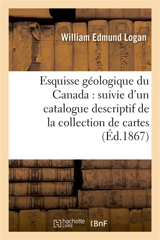 Esquisse géologique du Canada : suivie d'un catalogue descriptif de la collection de cartes : et coupes géologiques, livres imprimés, roches, fossiles et minéraux économiques - T.M. Logan