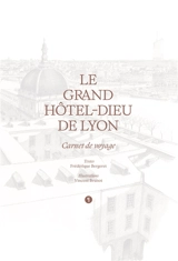 Le grand Hôtel-Dieu de Lyon : carnet de voyage - Frédérique Bergeret