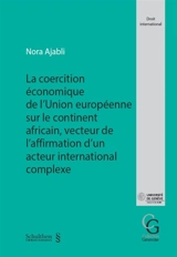 La coercition économique de l'Union européenne sur le continent africain, vecteur de l'affirmation d'un acteur international complexe - Nora Ajabli