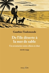 De l'île déserte à la mer de sable : un aventurier entre chien et chat : récit de voyage - Gauthier Toulemonde