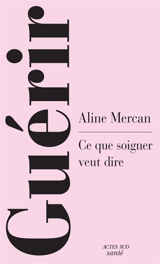 Guérir : une anthropologie de la guérison - Aline Mercan
