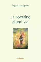 La fontaine d'une vie - Brigitte Decuignière