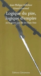 Logique du pire, logique d'empire : ou la guerre sans fin des Etats-Unis - Jean-Philippe Melchior