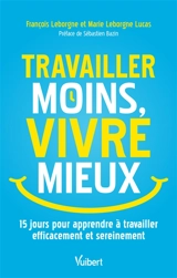 Travailler moins, vivre mieux : 14 jours pour apprendre à travailler efficacement et sereinement - François Leborgne