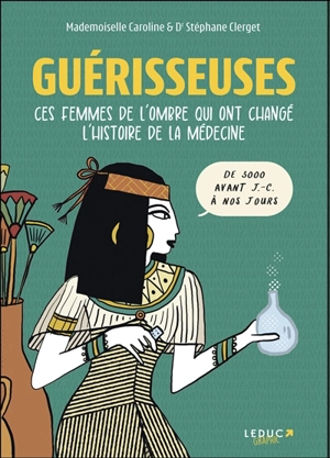 Guérisseuses : ces femmes de l'ombre qui ont changé l'histoire de la médecine : de 3.000 av. J.-C. à nos jours - Stéphane Clerget