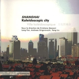 Shanghai : kaleidoscopic city. Shanghai : ville kaléidoscopique