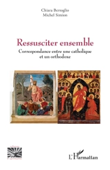 Ressusciter ensemble : correspondance entre une catholique et un orthodoxe - Chiara Bertoglio