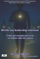 Révèle ton leadership intérieur : Celui qui transforme ta vie et éclaire celle des autres - Mélissa Carroux
