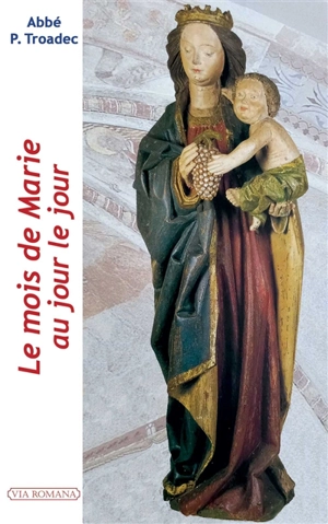 Le mois de Marie au jour le jour : mai : lectures et méditations quotidiennes pour prier seul ou en famille - Patrick Troadec