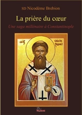 La prière du coeur : une saga millénaire à Constantinople - Nicodème Brebion