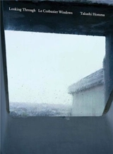 Takashi Homma Looking Through / Le Corbusier Windows - Takashi Honma