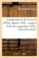 Jurisprudence du Conseil d'Etat, depuis 1806 jusqu'à la fin de septembre 1818. Tome 4 (Ed.1818-1825) - Jean-Baptiste Sirey