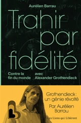 Trahir par fidélité : contre la fin du monde avec Alexander Grothendieck - Aurélien Barrau