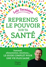 Reprends le pouvoir sur ta santé : sommeil, alimentation, émotions... : le guide complet pour une vie saine - Loïc Ternisien
