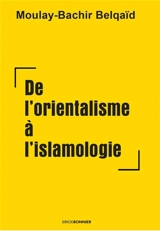 De l'orientalisme à l'islamologie - Moulay-Bachir Belqaïd
