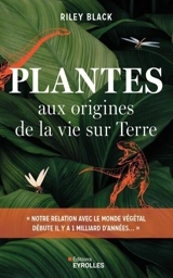 Plantes : aux origines de la vie sur Terre - Riley Black