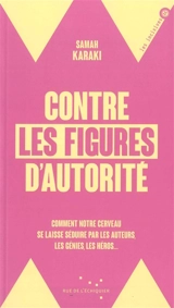 Contre les figures d'autorité : comment notre cerveau se laisse séduire par les auteurs, les génies, les héros... - Samah Karaki