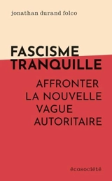 Fascisme tranquille : Affronter la nouvelle vague autoritaire - Jonathan Durand Folco