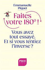 Faites votre 180° ! : vous avez tout essayé, et si vous tentiez l'inverse ? - Emmanuelle Piquet