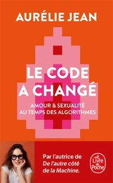 Le code a changé : amour & sexualité au temps des algorithmes - Aurélie Jean