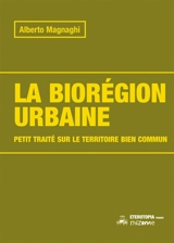 La biorégion urbaine : petit traité sur le territoire bien commun - Alberto Magnaghi