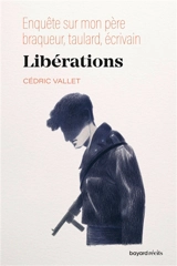 Libérations : enquête sur mon père, braqueur, taulard, écrivain - Cédric Vallet