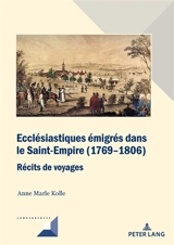 Ecclésiastiques émigrés dans le Saint-Empire (1769-1806) : récits de voyages - Anne Marle Kolle