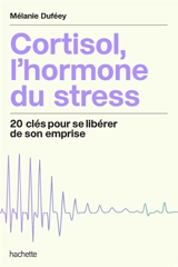 Cortisol, l'hormone du stress : 20 clés pour se libérer de son emprise - Mélanie Duféey