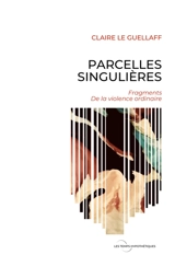 Parcelles Singulières : Fragments de la violence ordinaire - Le Guellaff, Claire