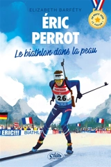 Eric Perrot : le biathlon dans la peau - Elisabeth Barféty