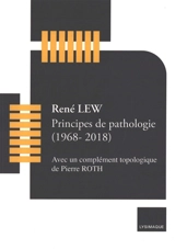 Principes de pathologie (1968-2018) : avec un complément topologique de Pierre Roth - René Lew