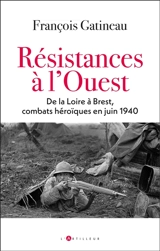 Résister à l'Ouest ? : du réduit breton aux derniers combats héroïques de juin 1940 - François Gatineau
