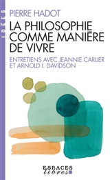 La philosophie comme manière de vivre : entretiens avec Jeannie Carlier et Arnold I. Davidson - Pierre Hadot