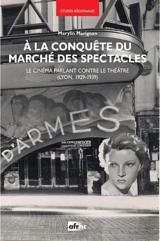 A la conquête du marché des spectacles : le cinéma parlant contre le théâtre (Lyon, 1929-1939) - Marylin Marignan
