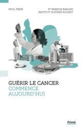 Guérir le cancer commence aujourd'hui : une aventure scientifique, médicale et humaine - Institut de cancérologie Gustave Roussy (France)