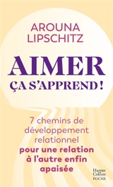 Aimer ça s'apprend ! : 7 chemins de développement relationnel pour une relation à l'autre enfin apaisée - Arouna Lipschitz