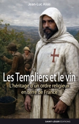 Les Templiers et le vin : l'héritage d'un ordre religieux en terre de France - Jean-Luc Alias