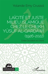 Laïcité et juste milieu islamique chez le cheikh Yûsuf al-Qardâwî (1926-2022) : entre Occident et Orient - Yolande de Crussol