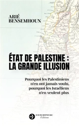 Etat de Palestine : solution ou illusion ? : pourquoi les Palestiniens n'en ont jamais voulu, pourquoi les Israéliens n'en veulent plus - Arié Bensemhoun