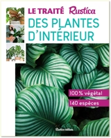Le traité Rustica des plantes d'intérieur : 100 % végétal, 140 espèces