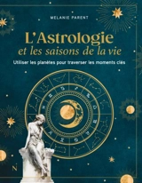 L'astrologie et les saisons de la vie : Utiliser les planètes pour traverser les moments clés - Parent, Melanie
