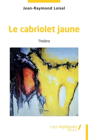 Le cabriolet jaune : théâtre - Jean-Raymond Loisel